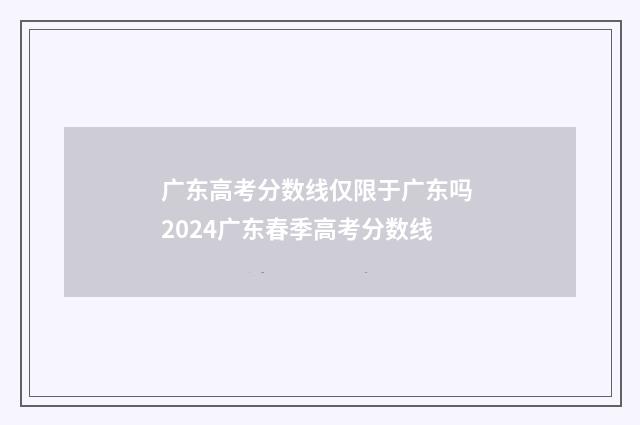 广东高考分数线仅限于广东吗 2024广东春季高考分数线