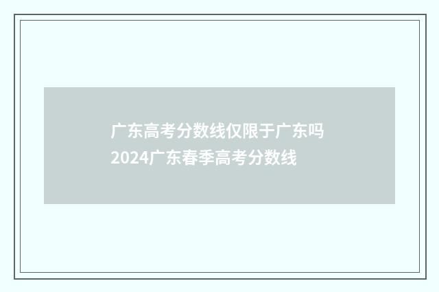 广东高考分数线仅限于广东吗 2024广东春季高考分数线