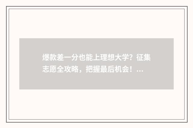 爆款差一分也能上理想大学？征集志愿全攻略，把握最后机会！ 爆款差一分也能买吗