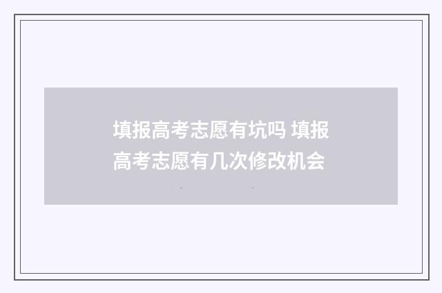填报高考志愿有坑吗 填报高考志愿有几次修改机会