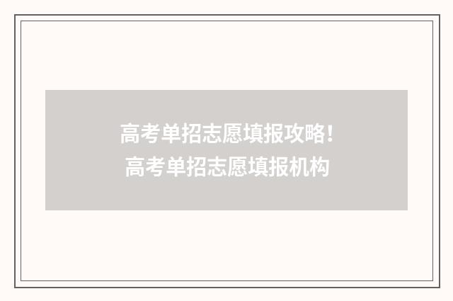 高考单招志愿填报攻略！ 高考单招志愿填报机构