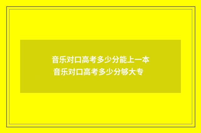 音乐对口高考多少分能上一本 音乐对口高考多少分够大专