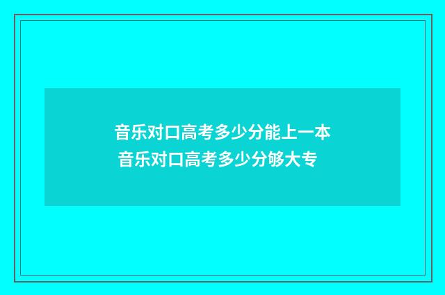 音乐对口高考多少分能上一本 音乐对口高考多少分够大专