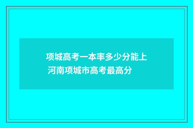 项城高考一本率多少分能上 河南项城市高考最高分