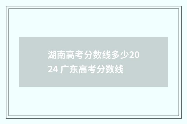 湖南高考分数线多少2024 广东高考分数线