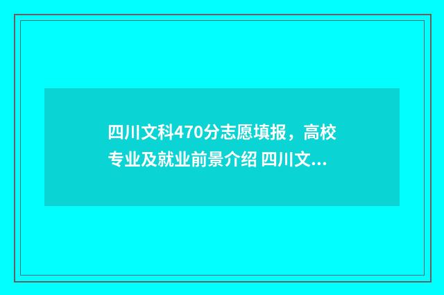 四川文科470分志愿填报，高校专业及就业前景介绍 四川文科470分能上什么大学今年