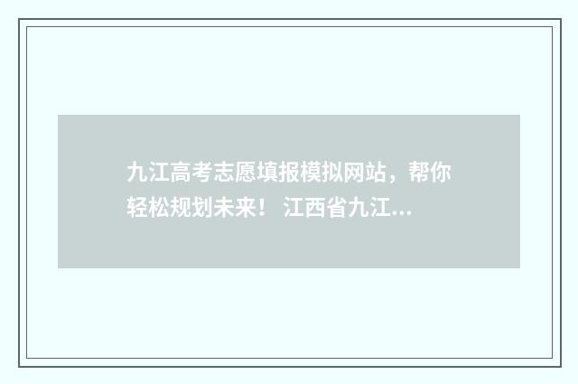 九江高考志愿填报模拟网站，帮你轻松规划未来！ 江西省九江市高考报考
