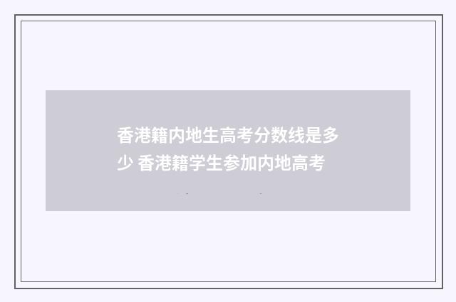 香港籍内地生高考分数线是多少 香港籍学生参加内地高考