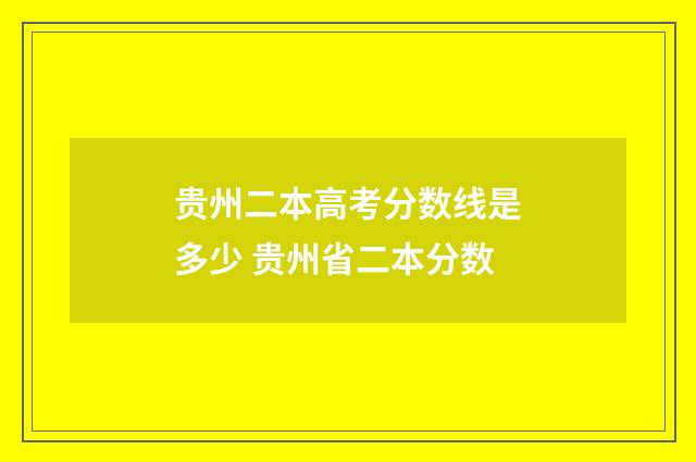 贵州二本高考分数线是多少 贵州省二本分数