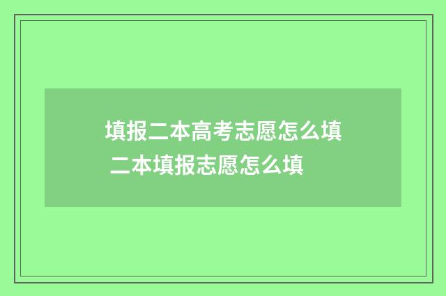 填报二本高考志愿怎么填 二本填报志愿怎么填