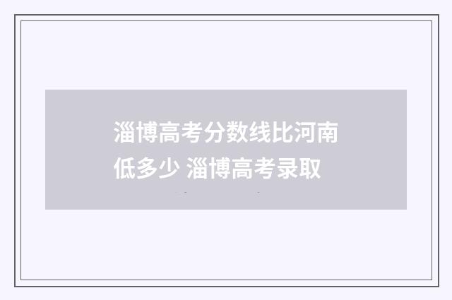 淄博高考分数线比河南低多少 淄博高考录取