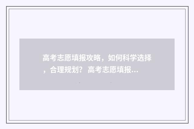 高考志愿填报攻略，如何科学选择，合理规划？ 高考志愿填报攻略(最全)