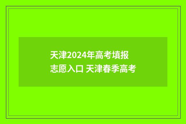 天津2024年高考填报志愿入口 天津春季高考
