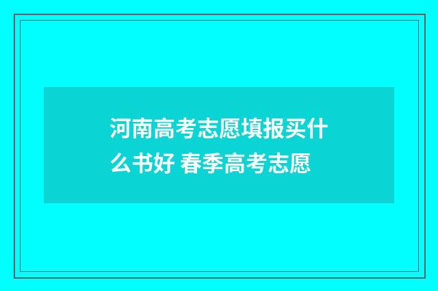 河南高考志愿填报买什么书好 春季高考志愿