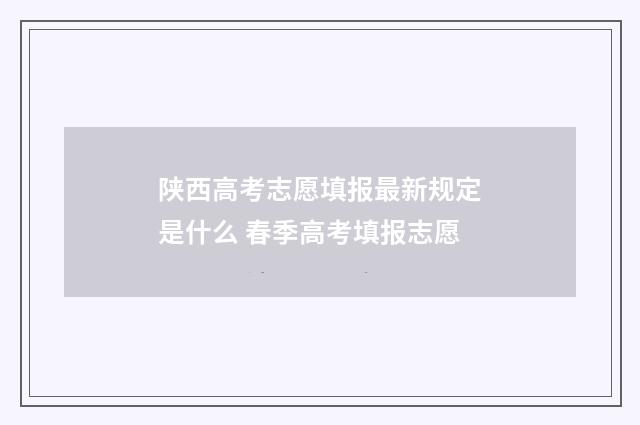 陕西高考志愿填报最新规定是什么 春季高考填报志愿