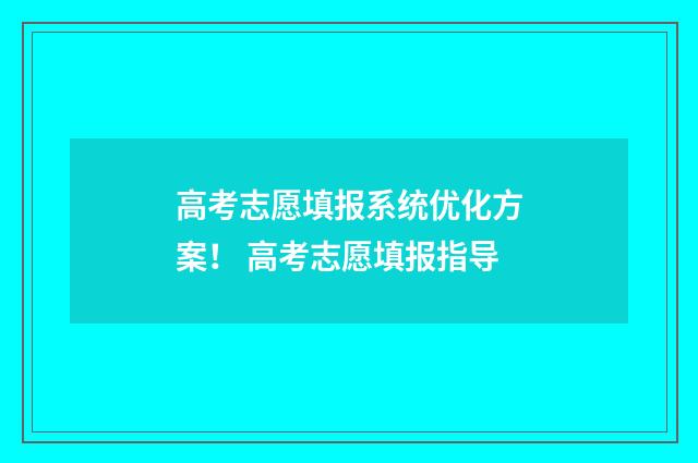高考志愿填报系统优化方案！ 高考志愿填报指导
