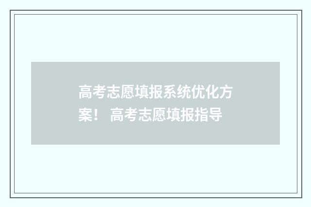 高考志愿填报系统优化方案！ 高考志愿填报指导