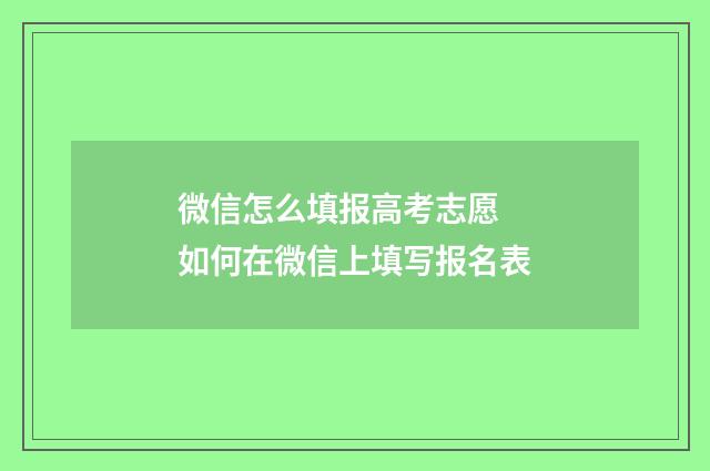 微信怎么填报高考志愿 如何在微信上填写报名表
