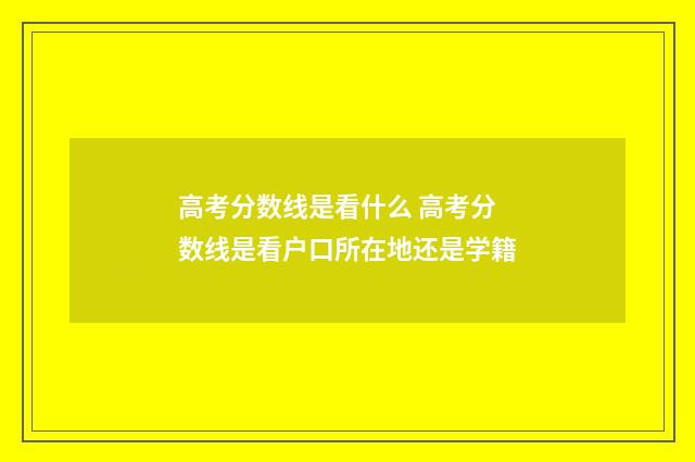 高考分数线是看什么 高考分数线是看户口所在地还是学籍