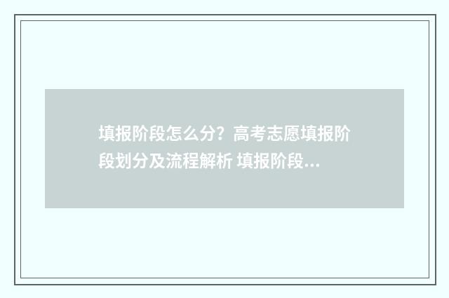 填报阶段怎么分？高考志愿填报阶段划分及流程解析 填报阶段是什么