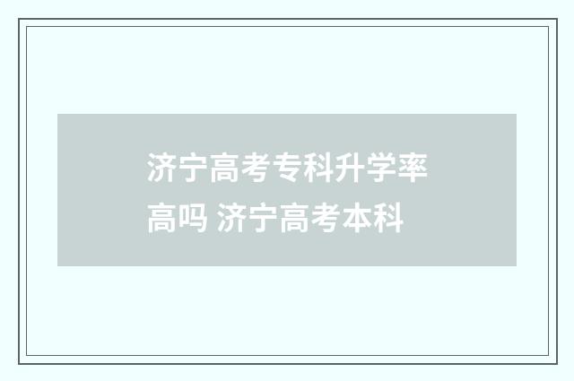 济宁高考专科升学率高吗 济宁高考本科