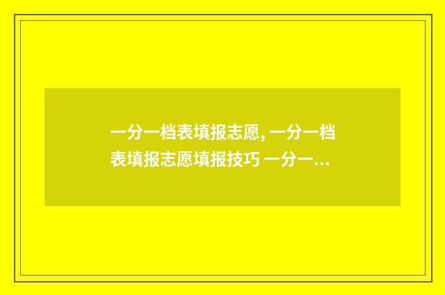 一分一档表填报志愿, 一分一档表填报志愿填报技巧 一分一档统计表