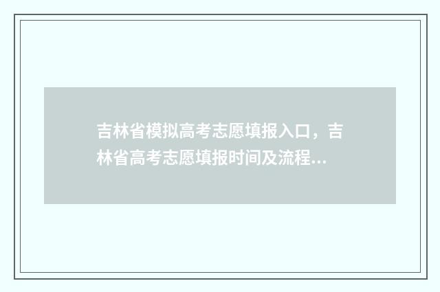 吉林省模拟高考志愿填报入口，吉林省高考志愿填报时间及流程 吉林省模拟高考成绩查询