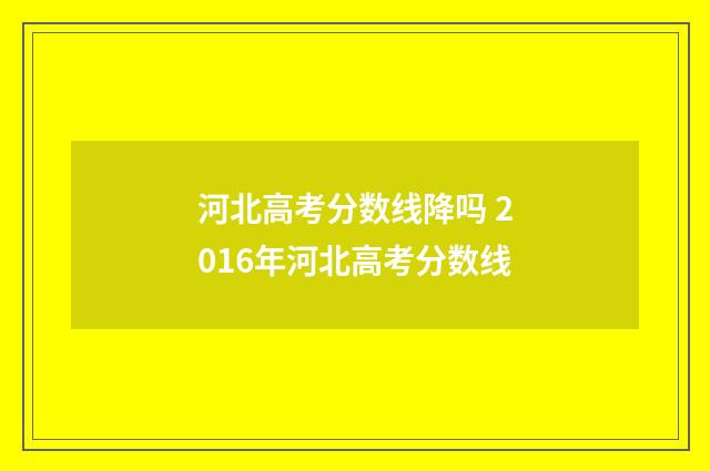 河北高考分数线降吗 2016年河北高考分数线