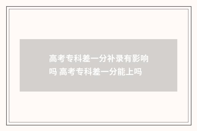 高考专科差一分补录有影响吗 高考专科差一分能上吗