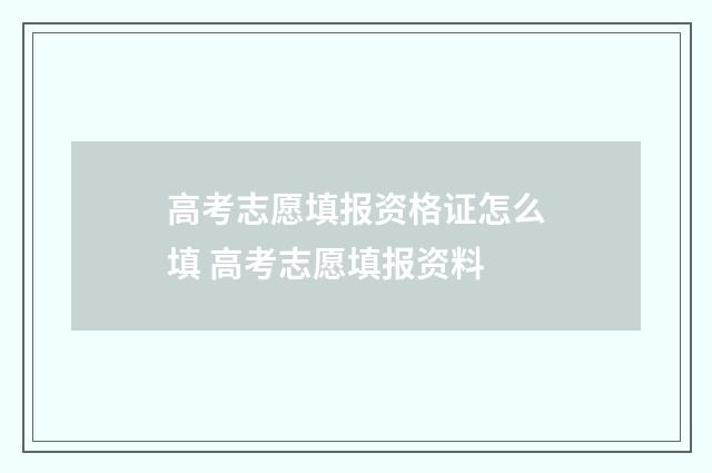 高考志愿填报资格证怎么填 高考志愿填报资料