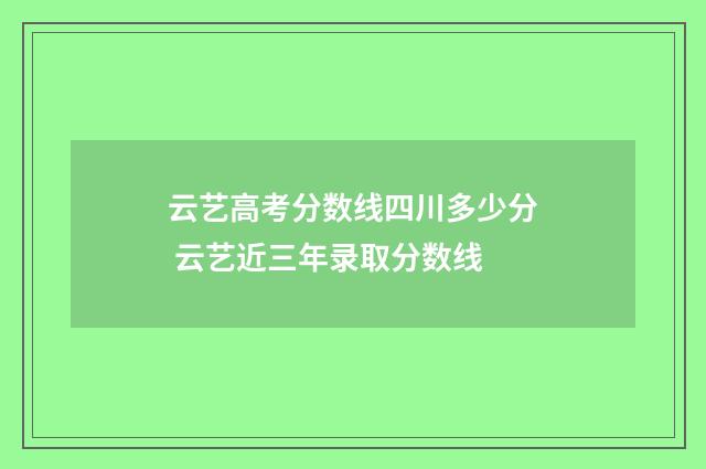 云艺高考分数线四川多少分 云艺近三年录取分数线