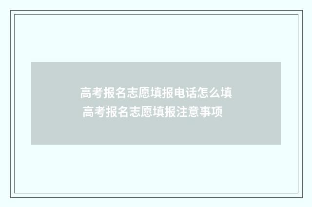 高考报名志愿填报电话怎么填 高考报名志愿填报注意事项