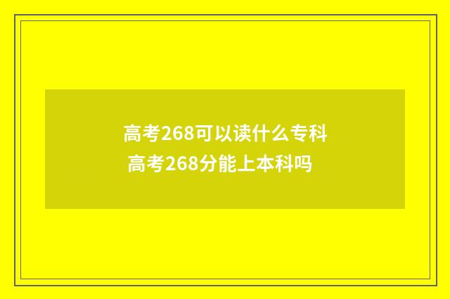 高考268可以读什么专科 高考268分能上本科吗