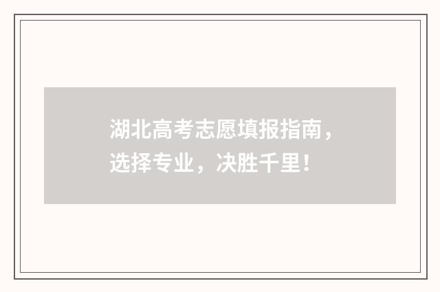 湖北高考志愿填报指南，选择专业，决胜千里！