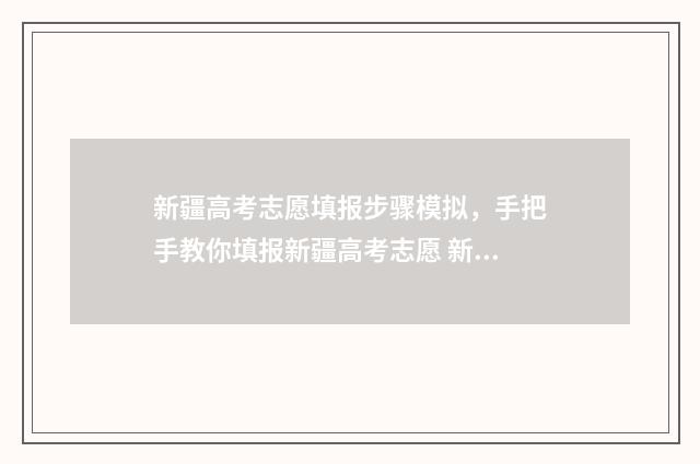 新疆高考志愿填报步骤模拟，手把手教你填报新疆高考志愿 新疆高考志愿填报录取