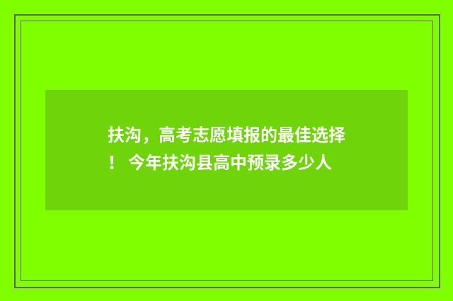 扶沟，高考志愿填报的最佳选择！ 今年扶沟县高中预录多少人