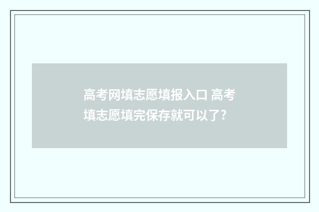 高考网填志愿填报入口 高考填志愿填完保存就可以了?
