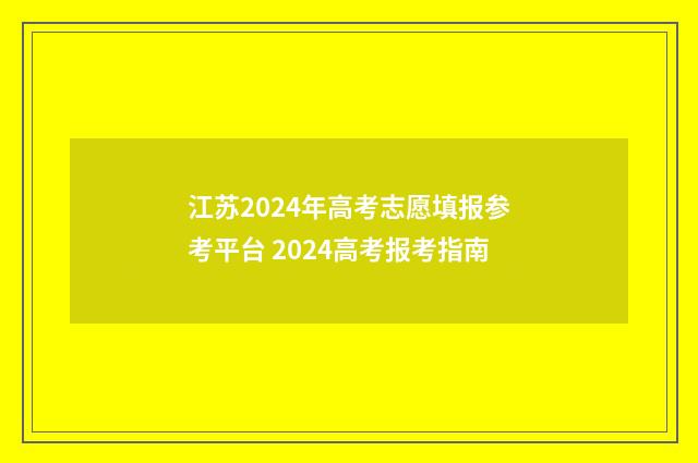 江苏2024年高考志愿填报参考平台 2024高考报考指南