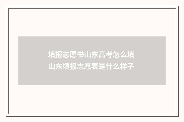 填报志愿书山东高考怎么填 山东填报志愿表是什么样子