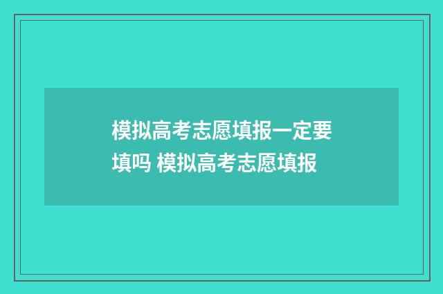 模拟高考志愿填报一定要填吗 模拟高考志愿填报