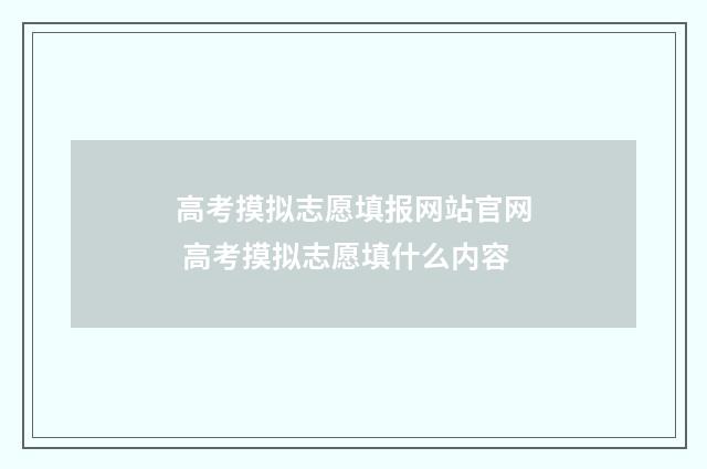 高考摸拟志愿填报网站官网 高考摸拟志愿填什么内容