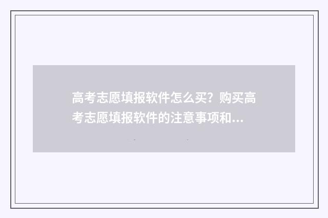 高考志愿填报软件怎么买？购买高考志愿填报软件的注意事项和技巧 高考志愿填报软件