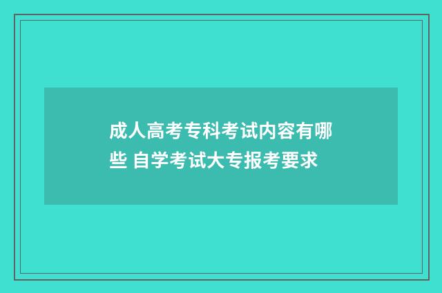 成人高考专科考试内容有哪些 自学考试大专报考要求