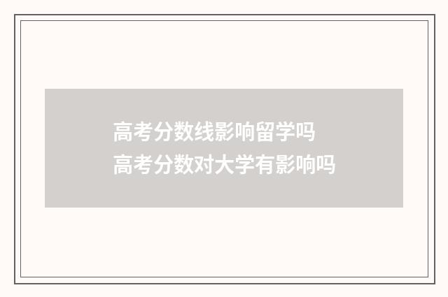 高考分数线影响留学吗 高考分数对大学有影响吗