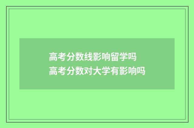 高考分数线影响留学吗 高考分数对大学有影响吗