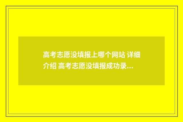 高考志愿没填报上哪个网站 详细介绍 高考志愿没填报成功录取结果会显示什么