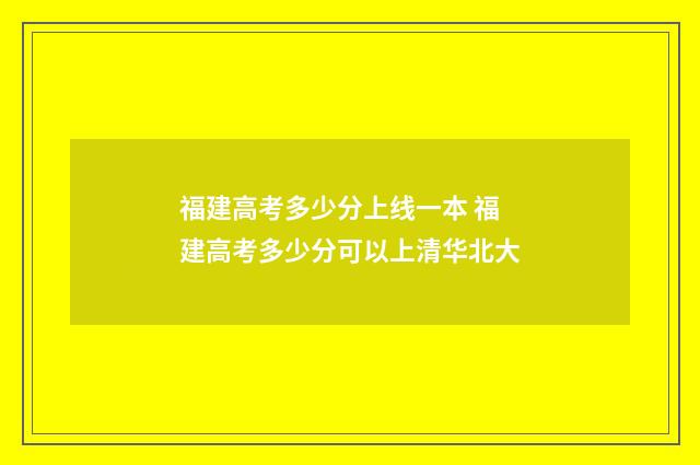福建高考多少分上线一本 福建高考多少分可以上清华北大