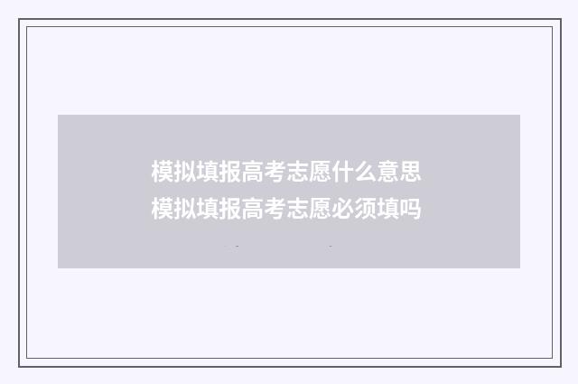 模拟填报高考志愿什么意思 模拟填报高考志愿必须填吗