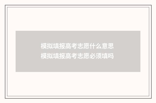 模拟填报高考志愿什么意思 模拟填报高考志愿必须填吗