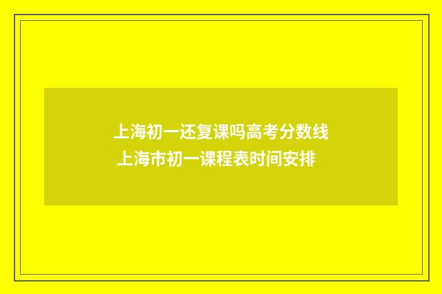 上海初一还复课吗高考分数线 上海市初一课程表时间安排